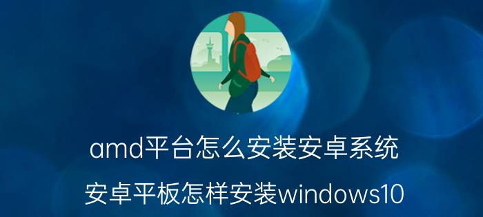 amd平台怎么安装安卓系统 安卓平板怎样安装windows10？